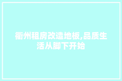 衢州租房改造地板,品质生活从脚下开始