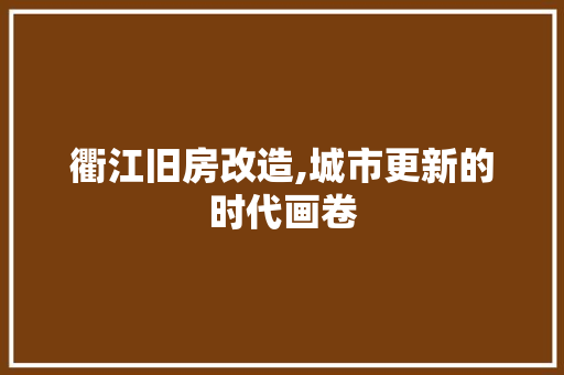 衢江旧房改造,城市更新的时代画卷 综合便民