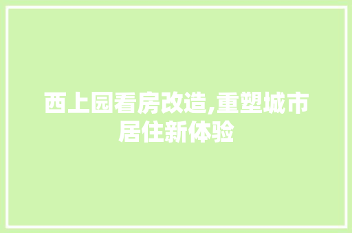 西上园看房改造,重塑城市居住新体验
