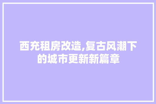 西充租房改造,复古风潮下的城市更新新篇章