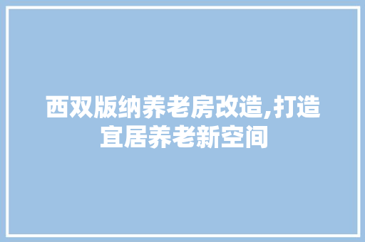 西双版纳养老房改造,打造宜居养老新空间