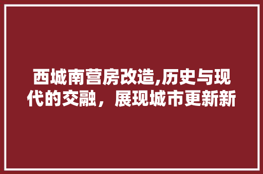西城南营房改造,历史与现代的交融，展现城市更新新篇章