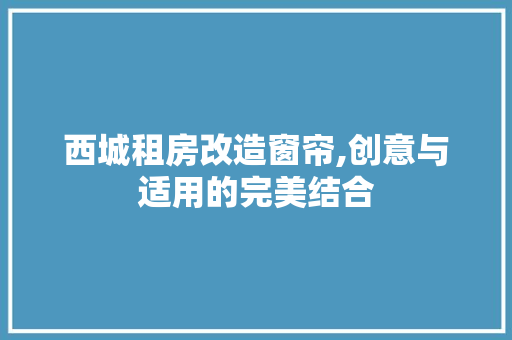 西城租房改造窗帘,创意与适用的完美结合