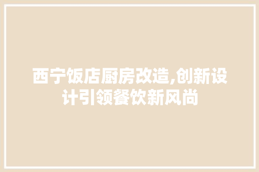 西宁饭店厨房改造,创新设计引领餐饮新风尚 汽车维修