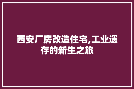 西安厂房改造住宅,工业遗存的新生之旅