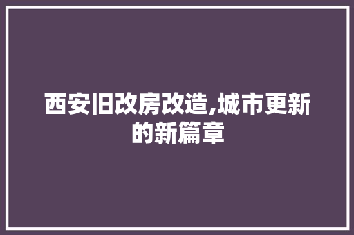 西安旧改房改造,城市更新的新篇章