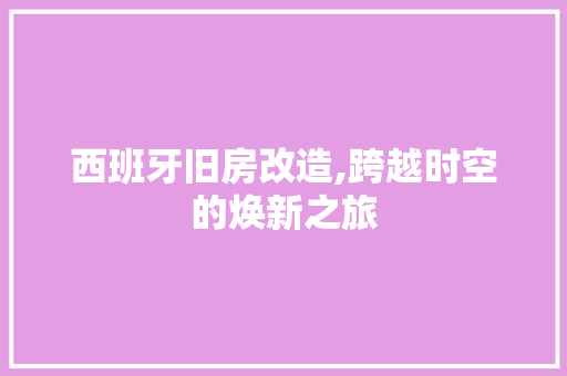 西班牙旧房改造,跨越时空的焕新之旅
