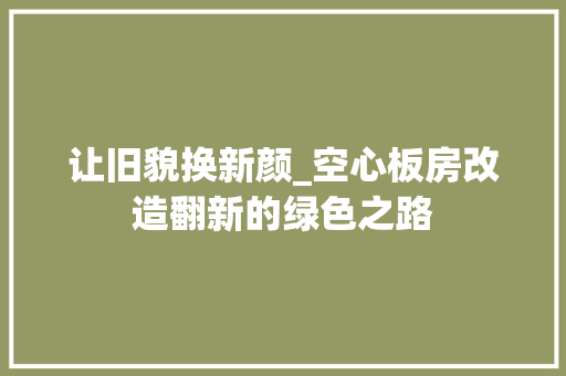 让旧貌换新颜_空心板房改造翻新的绿色之路