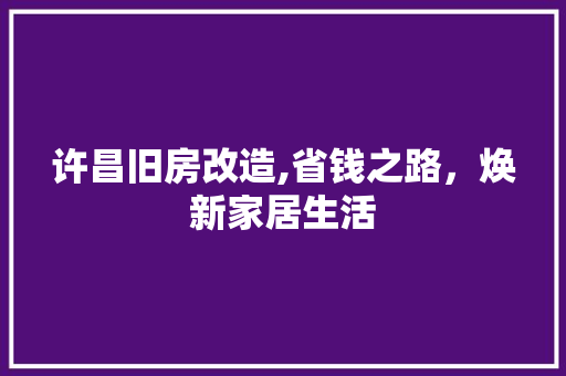 许昌旧房改造,省钱之路，焕新家居生活