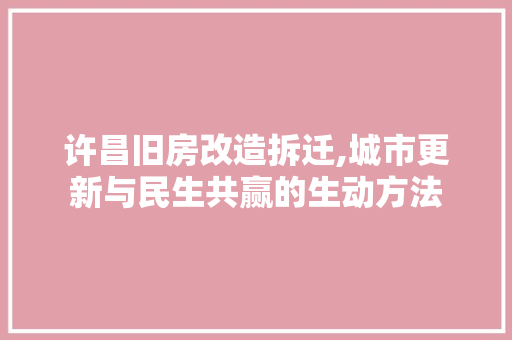 许昌旧房改造拆迁,城市更新与民生共赢的生动方法 综合便民