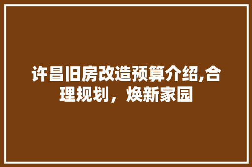 许昌旧房改造预算介绍,合理规划，焕新家园 汽车维修