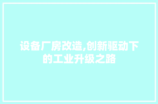 设备厂房改造,创新驱动下的工业升级之路