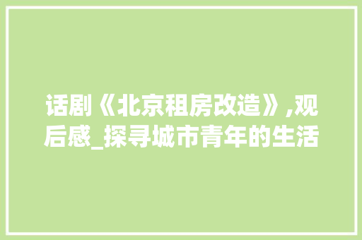 话剧《北京租房改造》,观后感_探寻城市青年的生活轨迹