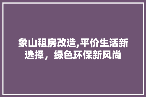 象山租房改造,平价生活新选择，绿色环保新风尚