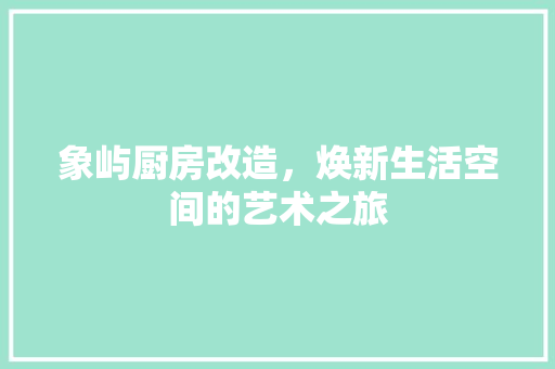象屿厨房改造，焕新生活空间的艺术之旅