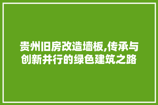 贵州旧房改造墙板,传承与创新并行的绿色建筑之路
