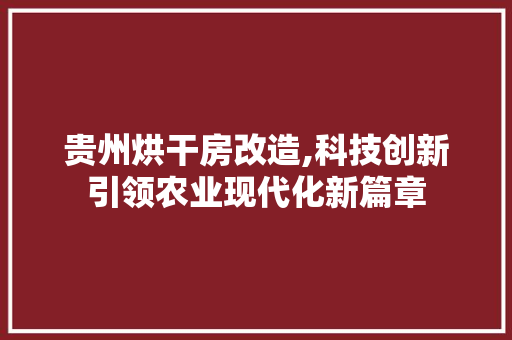贵州烘干房改造,科技创新引领农业现代化新篇章