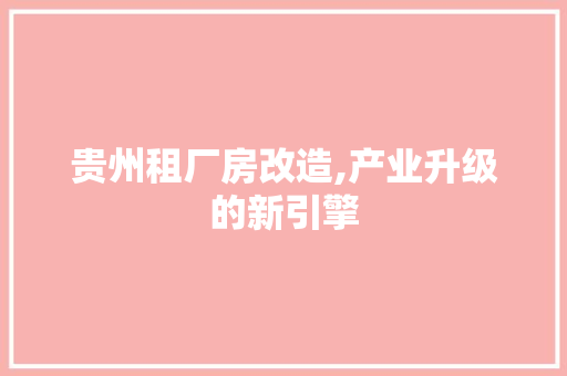 贵州租厂房改造,产业升级的新引擎