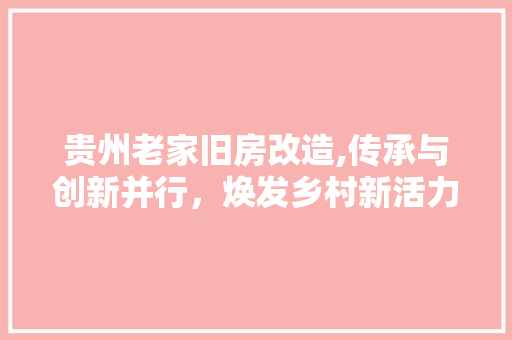 贵州老家旧房改造,传承与创新并行，焕发乡村新活力