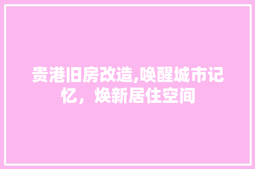 贵港旧房改造,唤醒城市记忆，焕新居住空间
