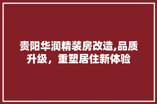 贵阳华润精装房改造,品质升级，重塑居住新体验