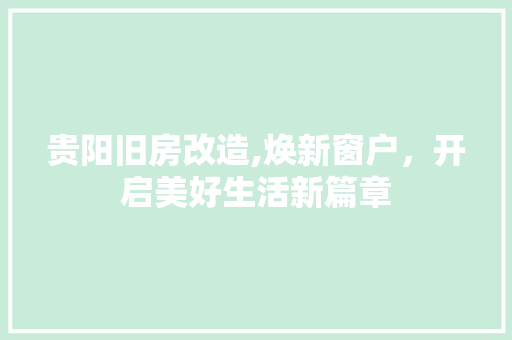 贵阳旧房改造,焕新窗户，开启美好生活新篇章
