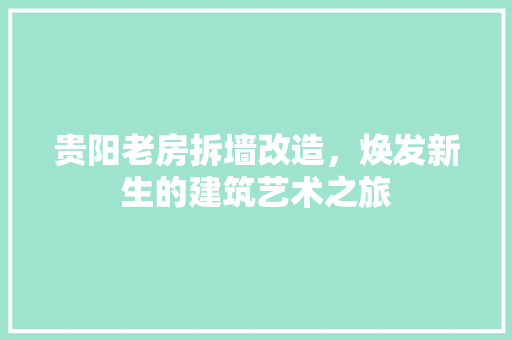 贵阳老房拆墙改造，焕发新生的建筑艺术之旅