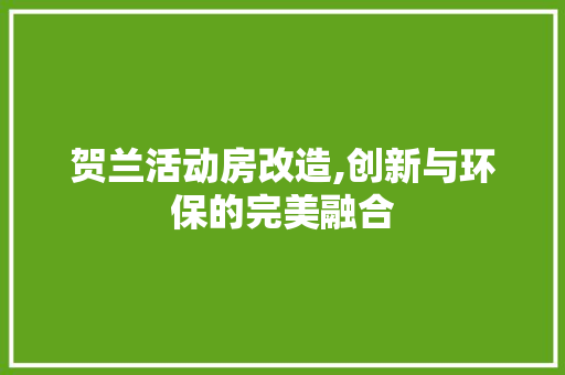 贺兰活动房改造,创新与环保的完美融合