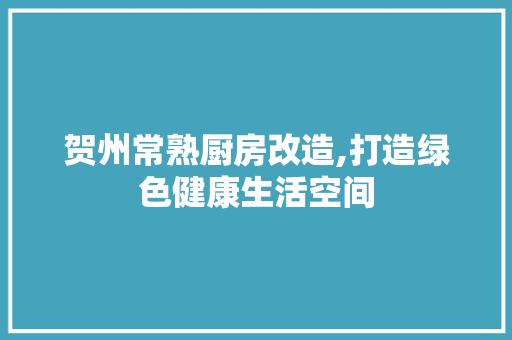 贺州常熟厨房改造,打造绿色健康生活空间