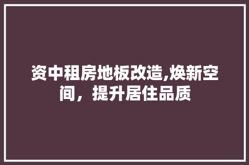 资中租房地板改造,焕新空间，提升居住品质