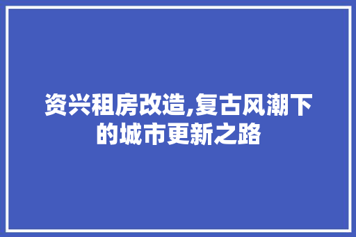 资兴租房改造,复古风潮下的城市更新之路