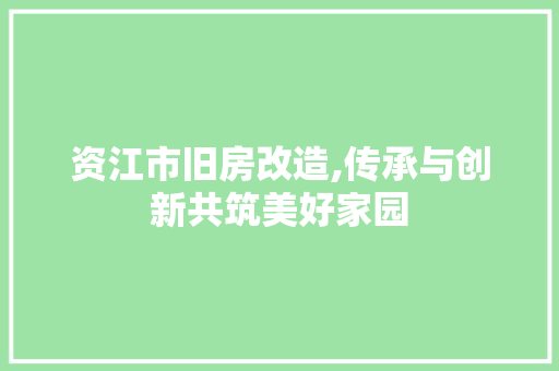 资江市旧房改造,传承与创新共筑美好家园