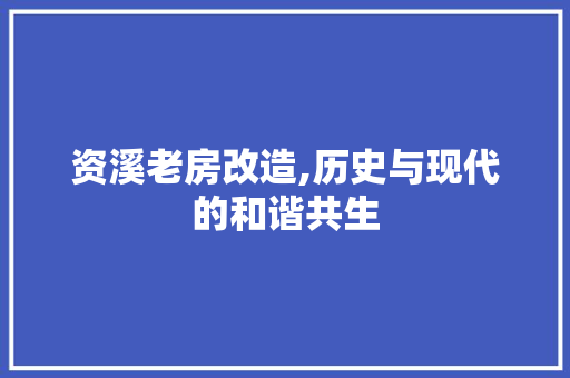 资溪老房改造,历史与现代的和谐共生
