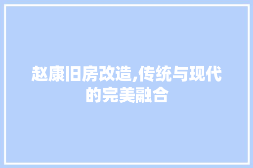 赵康旧房改造,传统与现代的完美融合