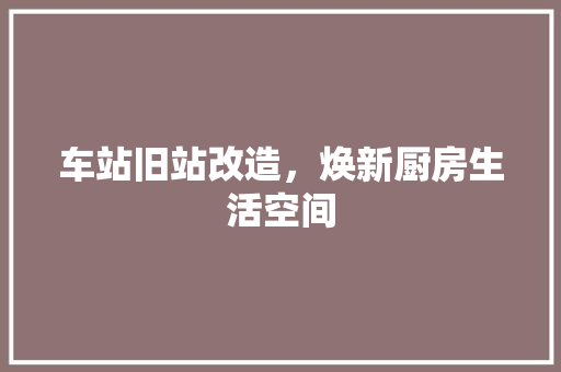 车站旧站改造，焕新厨房生活空间