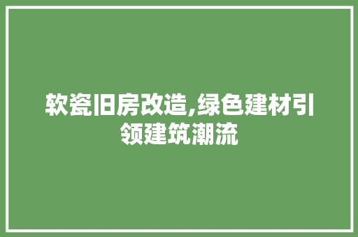 软瓷旧房改造,绿色建材引领建筑潮流