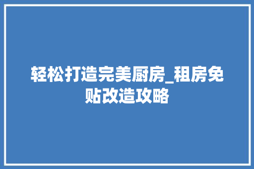 轻松打造完美厨房_租房免贴改造攻略