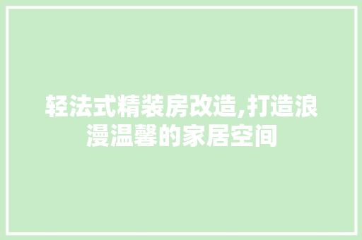 轻法式精装房改造,打造浪漫温馨的家居空间