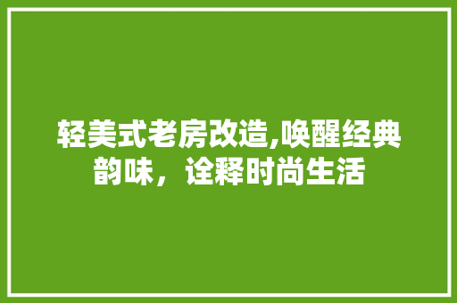 轻美式老房改造,唤醒经典韵味，诠释时尚生活