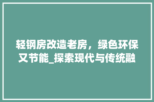 轻钢房改造老房，绿色环保又节能_探索现代与传统融合之路