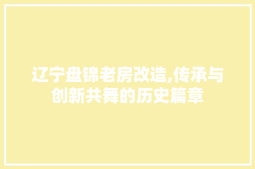 辽宁盘锦老房改造,传承与创新共舞的历史篇章