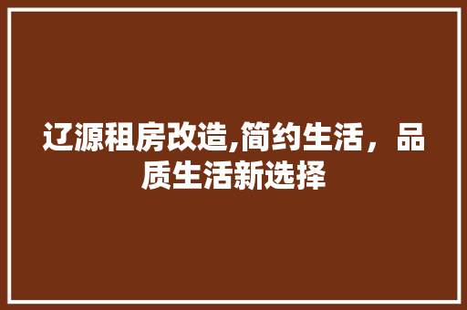 辽源租房改造,简约生活，品质生活新选择