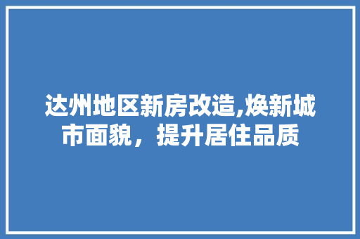达州地区新房改造,焕新城市面貌，提升居住品质
