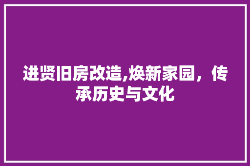 进贤旧房改造,焕新家园，传承历史与文化