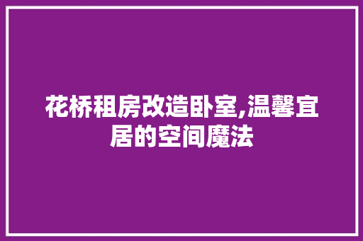 花桥租房改造卧室,温馨宜居的空间魔法