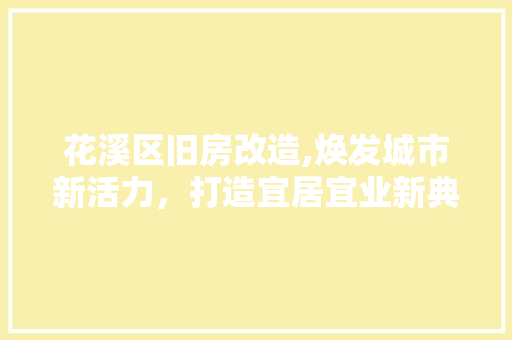 花溪区旧房改造,焕发城市新活力，打造宜居宜业新典范