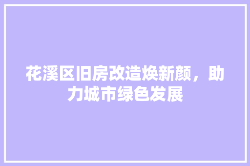 花溪区旧房改造焕新颜，助力城市绿色发展