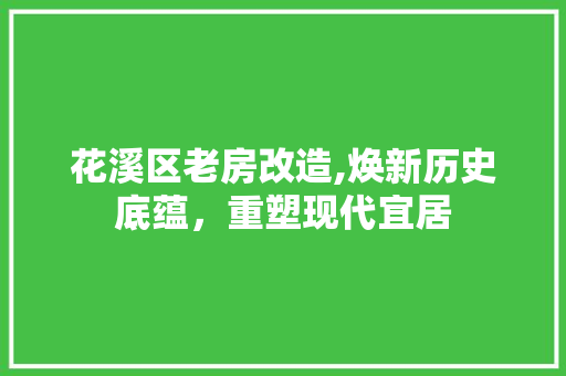 花溪区老房改造,焕新历史底蕴，重塑现代宜居