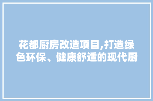 花都厨房改造项目,打造绿色环保、健康舒适的现代厨房