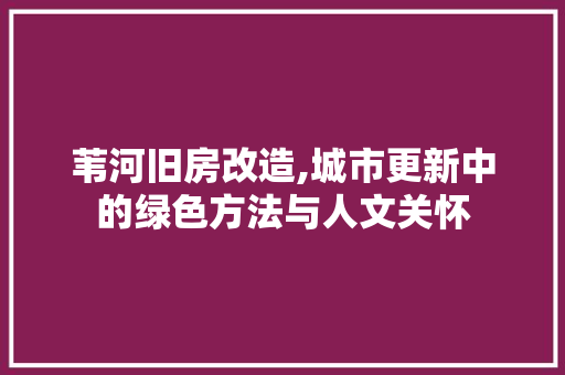 苇河旧房改造,城市更新中的绿色方法与人文关怀